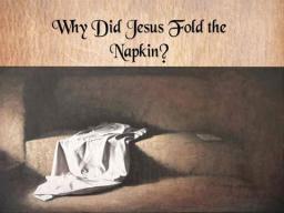 WHY DID JESUS FOLD THE NAPKIN?