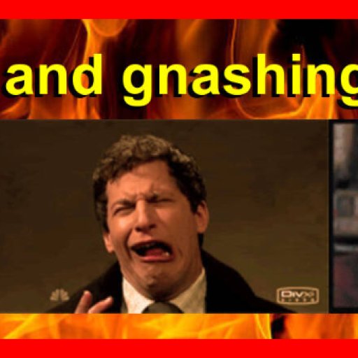 Weeping and gnashing of teeth