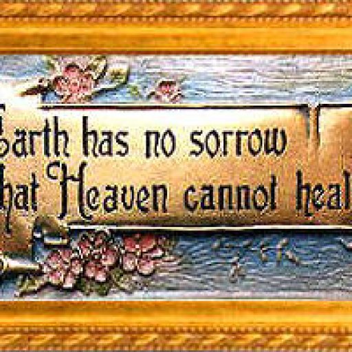 Earth has no sorrow that Heaven cannot heal!