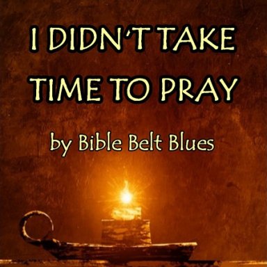 I Didn't Take Time to Pray